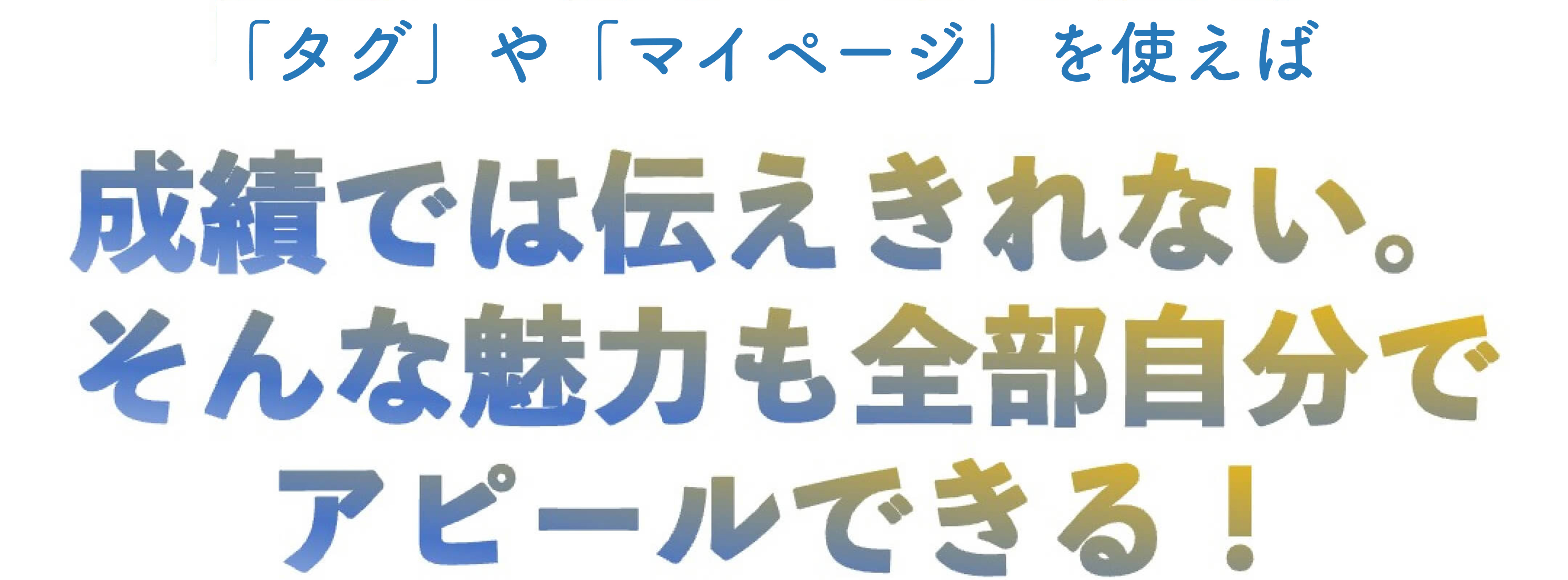 「タグ」や「マイページ」を使えば成績では伝えきれないそんな魅力も全部自分アピールできる！
